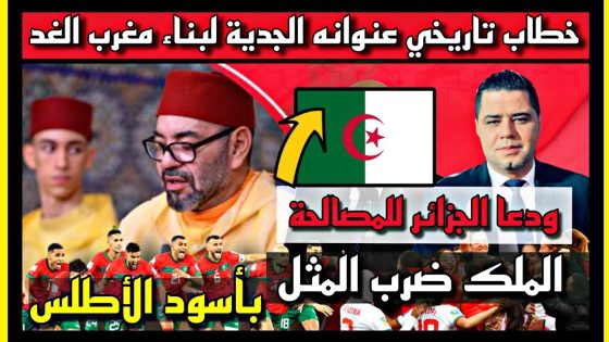 خطاب تاريخي عنوانه الجدية لبناء مغرب الغد الملك ضرب المثل بأسود الأطلس ودعا الجزائر للمصالحة