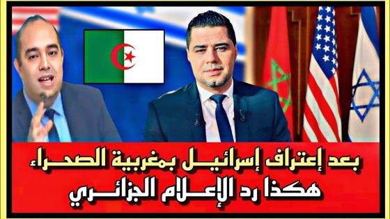 بعد اعتراف إسرائيل بمغربية الصحراء هكذا رد الإعلام الجزائري