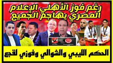 رغم فوز الأهلي الإعلام المصري يهاجم الجميع الحكم الليبي والشوالي وفوزي لقجع
