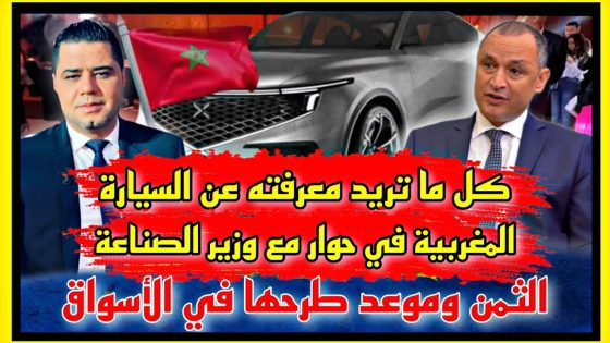 كل ما تريد معرفته عن السيارة المغربية في حوار مع وزير الصناعة الثمن وموعد طرحها في الأسواق