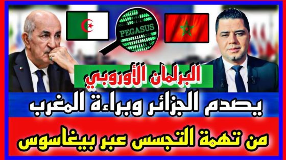 البرلمان الأوروبي يصدم الجزائر وبراءة المغرب من تهمة التجسس عبر بيغاسوس