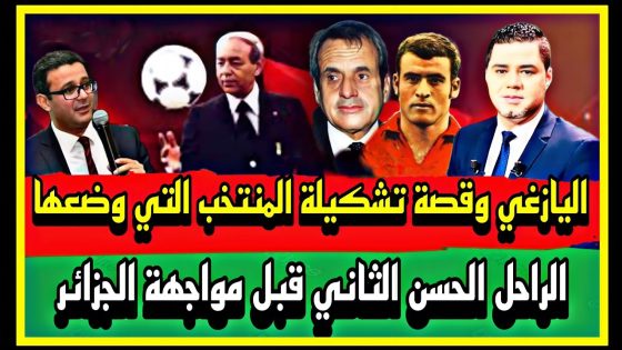اليازغي وقصة تشكيلة المنتخب التي وضعها الراحل الحسن الثاني قبل مواجهة الجزائر
