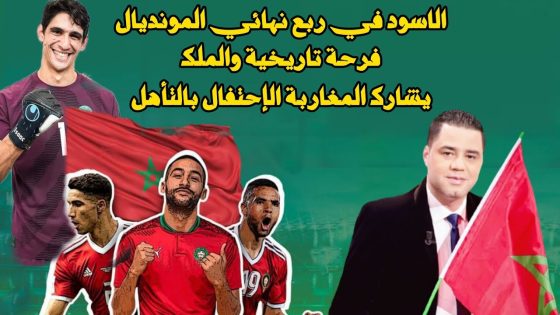 الاسود في ربع نهائي المونديال فرحة تاريخية والملك يشارك المغاربة الإحتفال بالتأهل