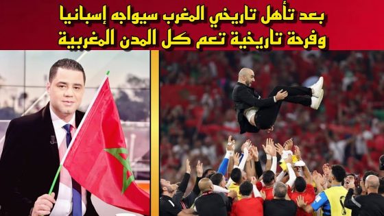 المغرب سيواجه إسبانيا وفرحة تاريخية تعم كل المدن المغربية